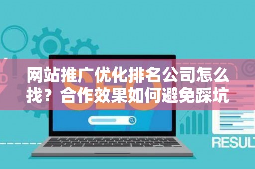 网站推广优化排名公司怎么找？合作效果如何避免踩坑？