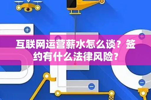 互联网运营薪水怎么谈？签约有什么法律风险？