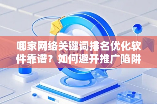 哪家网络关键词排名优化软件靠谱？如何避开推广陷阱妙招？